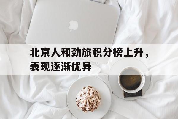 北京人和劲旅积分榜上升，表现逐渐优异